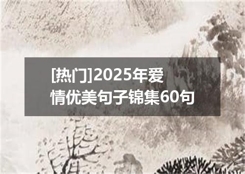 [热门]2025年爱情优美句子锦集60句