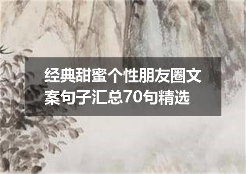 经典甜蜜个性朋友圈文案句子汇总70句精选