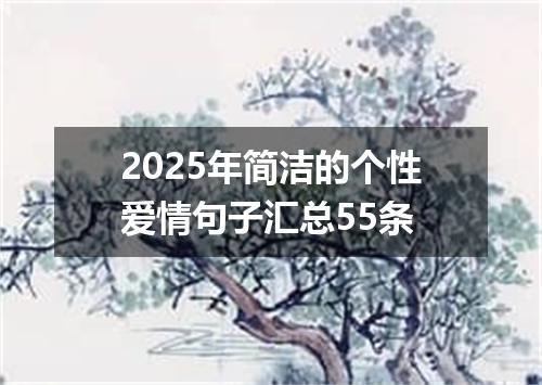 2025年简洁的个性爱情句子汇总55条