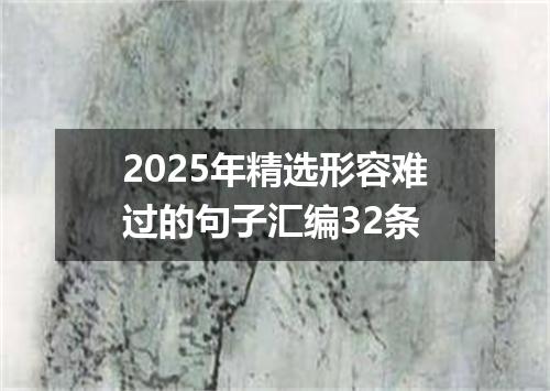 2025年精选形容难过的句子汇编32条