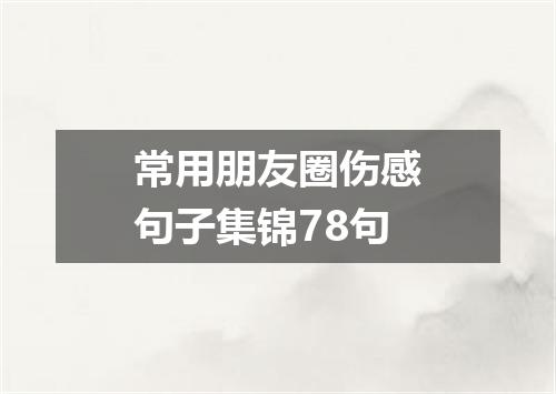 常用朋友圈伤感句子集锦78句