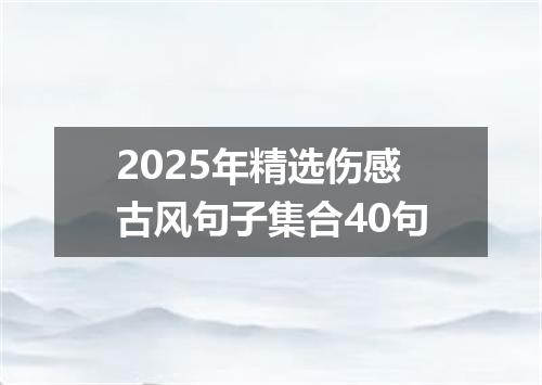 2025年精选伤感古风句子集合40句