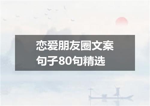 恋爱朋友圈文案句子80句精选