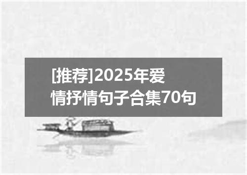 [推荐]2025年爱情抒情句子合集70句