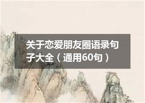 关于恋爱朋友圈语录句子大全（通用60句）