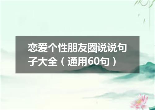 恋爱个性朋友圈说说句子大全（通用60句）