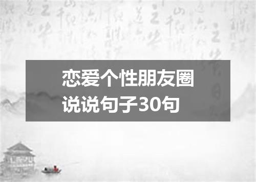 恋爱个性朋友圈说说句子30句
