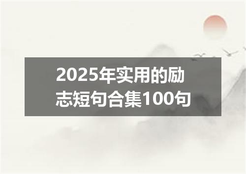 2025年实用的励志短句合集100句