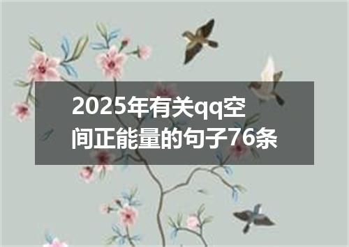 2025年有关qq空间正能量的句子76条
