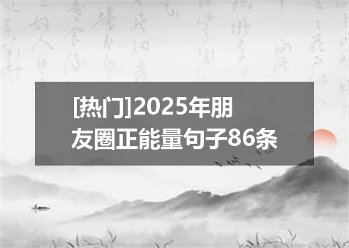 [热门]2025年朋友圈正能量句子86条
