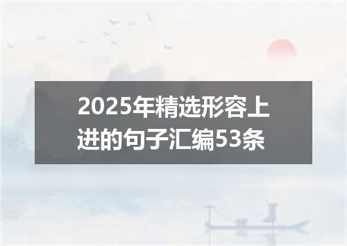 2025年精选形容上进的句子汇编53条