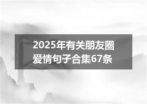 2025年有关朋友圈爱情句子合集67条