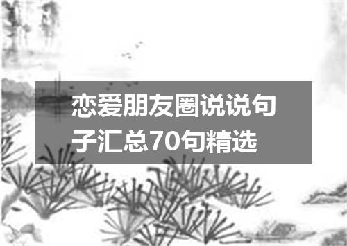 恋爱朋友圈说说句子汇总70句精选