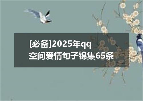 [必备]2025年qq空间爱情句子锦集65条
