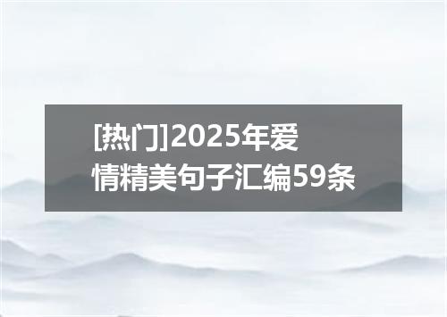 [热门]2025年爱情精美句子汇编59条