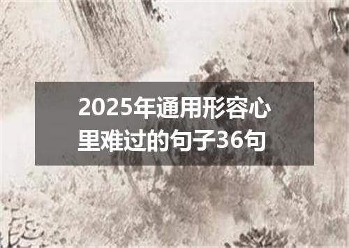 2025年通用形容心里难过的句子36句