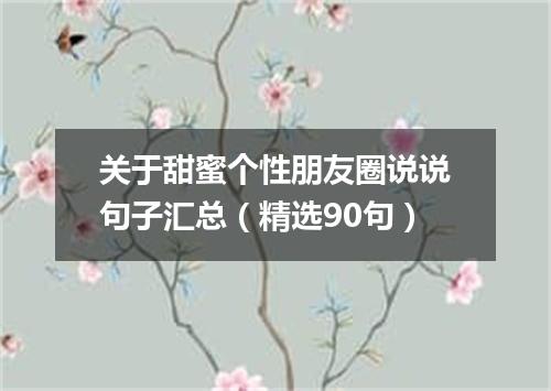 关于甜蜜个性朋友圈说说句子汇总（精选90句）