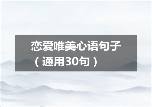 恋爱唯美心语句子（通用30句）