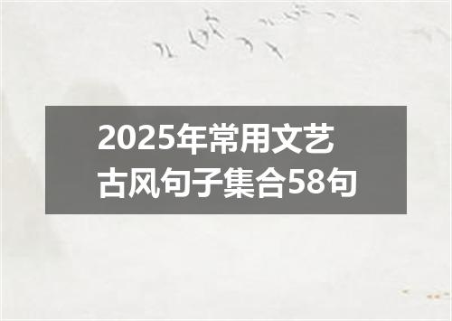 2025年常用文艺古风句子集合58句