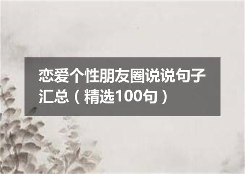 恋爱个性朋友圈说说句子汇总（精选100句）