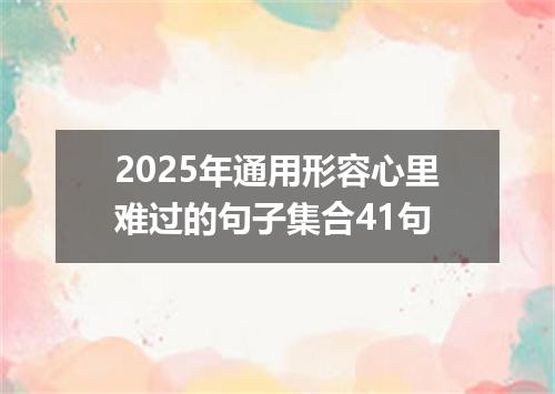 2025年通用形容心里难过的句子集合41句