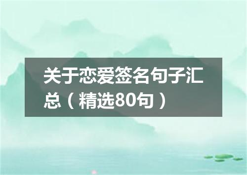 关于恋爱签名句子汇总（精选80句）