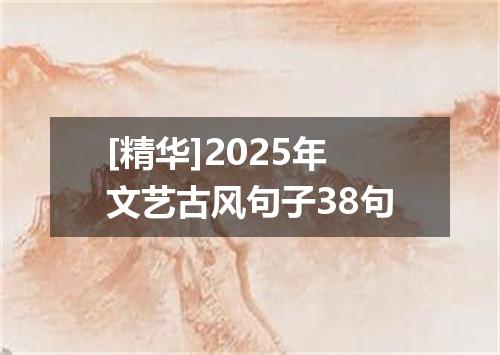 [精华]2025年文艺古风句子38句