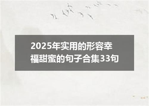 2025年实用的形容幸福甜蜜的句子合集33句