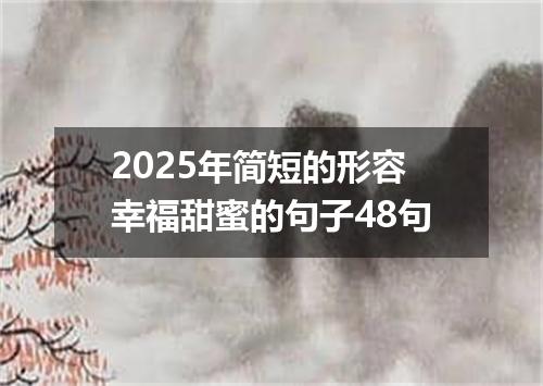 2025年简短的形容幸福甜蜜的句子48句