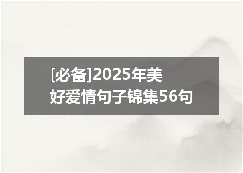 [必备]2025年美好爱情句子锦集56句