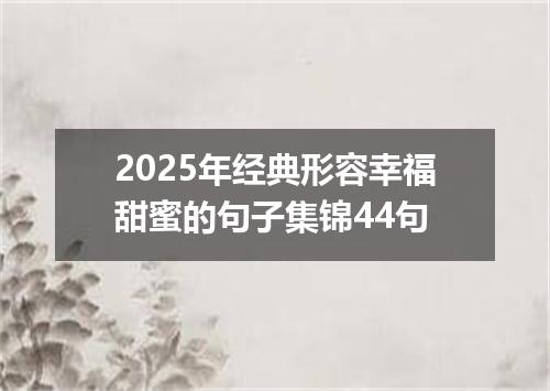 2025年经典形容幸福甜蜜的句子集锦44句