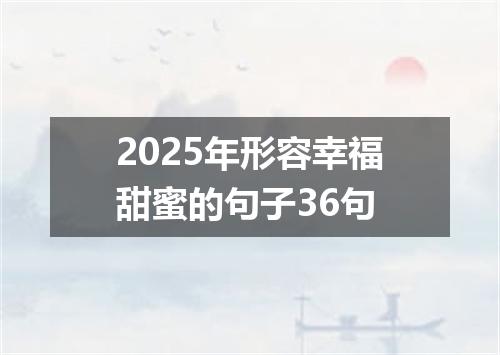 2025年形容幸福甜蜜的句子36句
