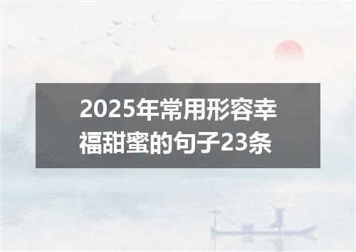 2025年常用形容幸福甜蜜的句子23条