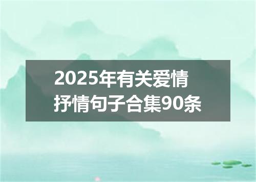 2025年有关爱情抒情句子合集90条