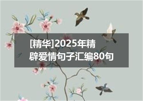 [精华]2025年精辟爱情句子汇编80句
