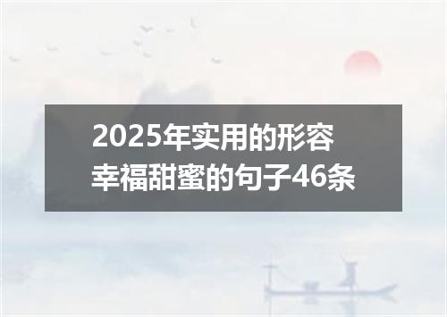 2025年实用的形容幸福甜蜜的句子46条