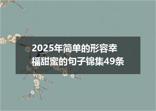 2025年简单的形容幸福甜蜜的句子锦集49条