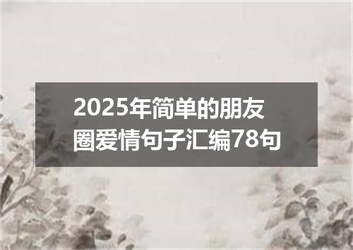 2025年简单的朋友圈爱情句子汇编78句