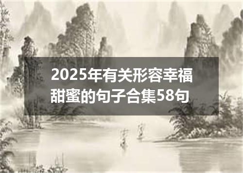 2025年有关形容幸福甜蜜的句子合集58句