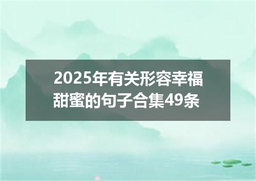 2025年有关形容幸福甜蜜的句子合集49条