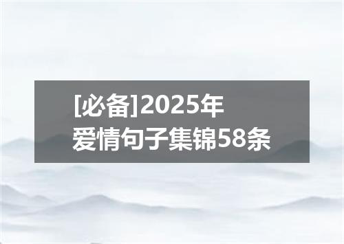 [必备]2025年爱情句子集锦58条