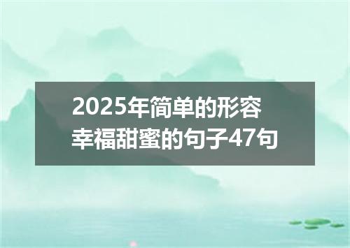 2025年简单的形容幸福甜蜜的句子47句