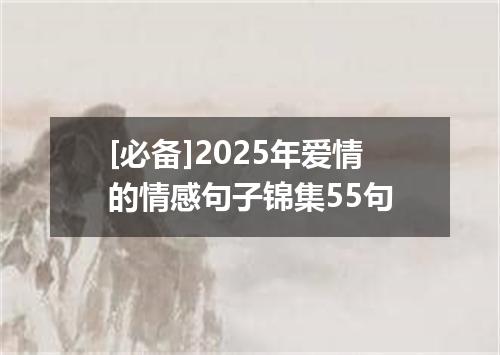 [必备]2025年爱情的情感句子锦集55句