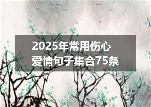 2025年常用伤心爱情句子集合75条