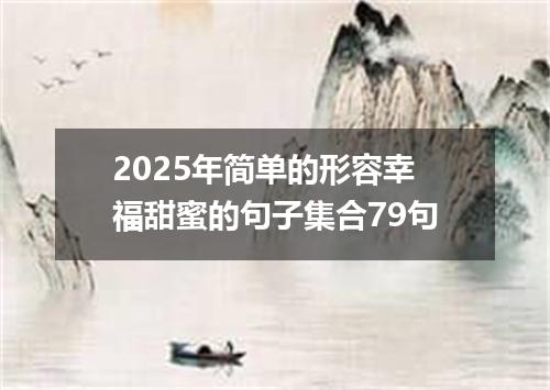 2025年简单的形容幸福甜蜜的句子集合79句