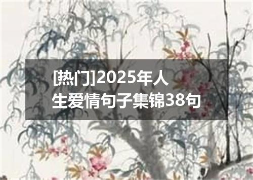 [热门]2025年人生爱情句子集锦38句