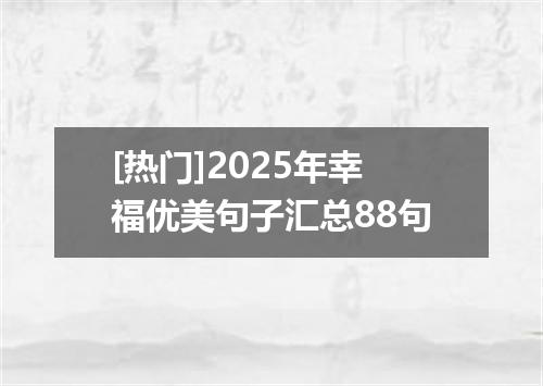 [热门]2025年幸福优美句子汇总88句