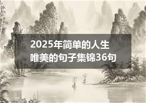 2025年简单的人生唯美的句子集锦36句