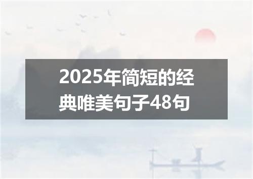 2025年简短的经典唯美句子48句
