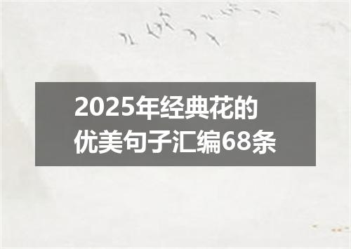 2025年经典花的优美句子汇编68条